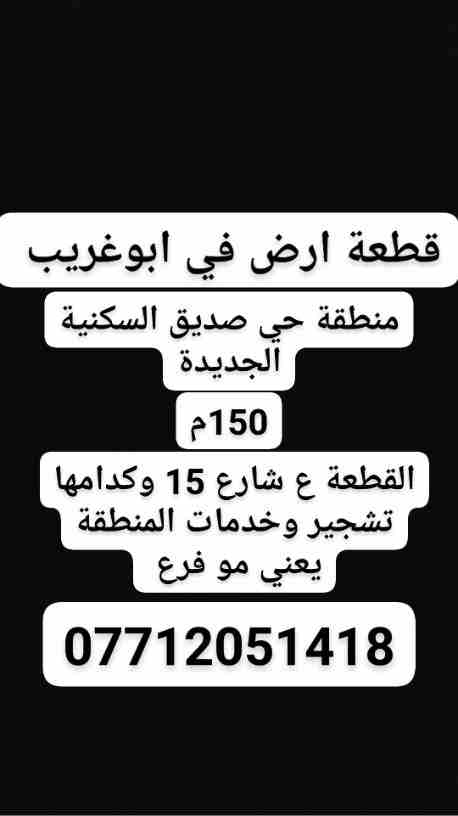 قطعة ارض ملك صرف (طابو) 150م في ابو غريب منطقة حي صديق السكنية الجديدة. المنطقة مقابيل مجلس البلدي لابوغريب وبصف المطار. القطعة تكون عله شارع عام شارع 15  يعني مو فرع وكبال القطعة ساحة تشجير  وخدمات ا...