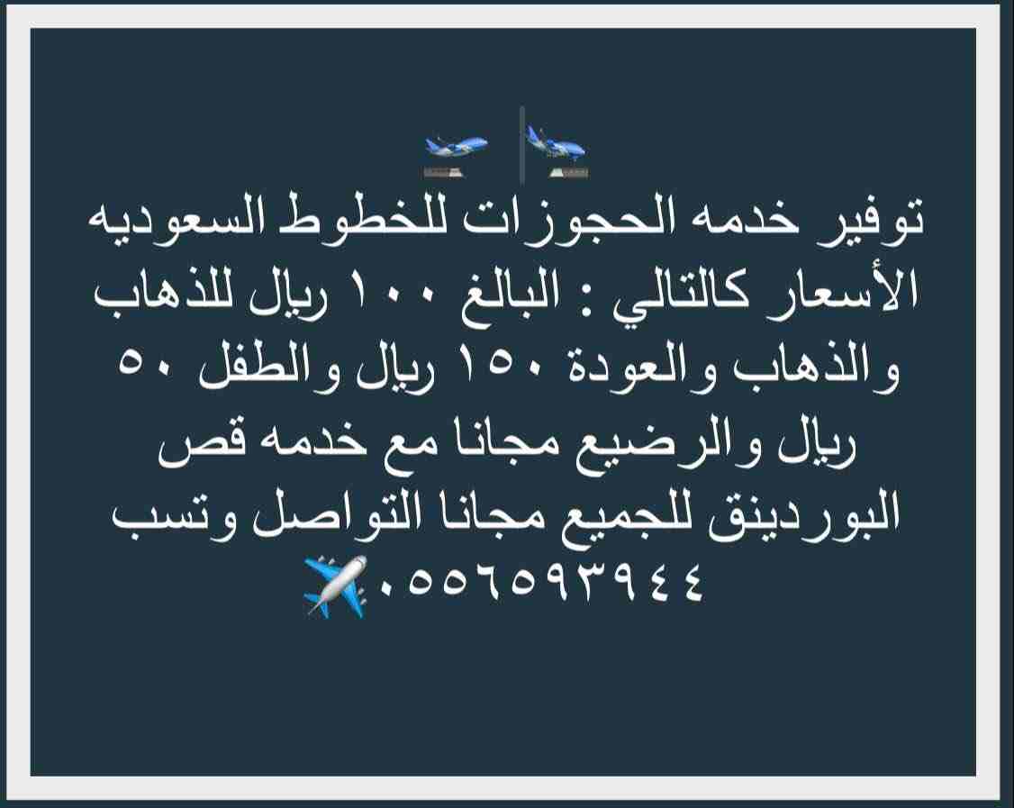 توفير خدمه الحجوزات للخطوط السعوديه الأسعار كالتالي : البالغ ١٠٠ ريال للذهاب والذهاب والعودة ١٥٠ ريال والطفل ٥٠ ريال والرضيع مجانا مع خدمه قص البوردينق للجميع مجانا التواصل وتسب ٠٥٥٦٥٩٣٩٤٤