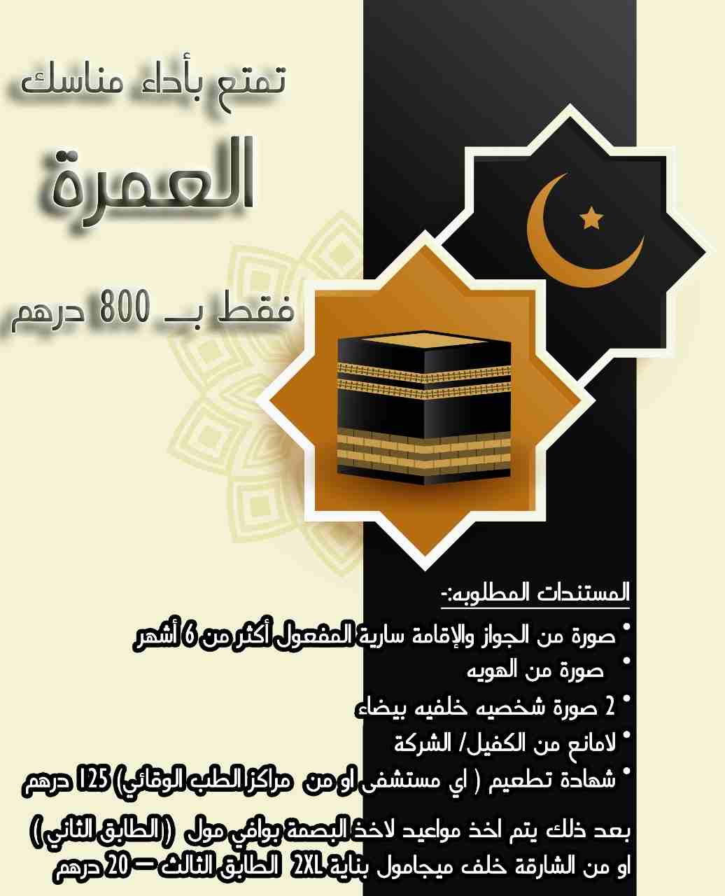 تمتع بأداء مناسك العمرة 
رسوم التأشيرة فقط 800 درهم
المستندات المطلوبه
1- صورة من الجواز والإقامة سارية المفعول أكثر من ٦ أشهر
2- 2 صوره شخصيه خلفيه بيضاء
3- صورة من الهويه
4- لا مانع من الكفيل/ الشرك...